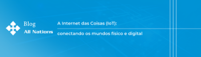 A Internet das Coisas (IoT): conectando os mundos físico e digital